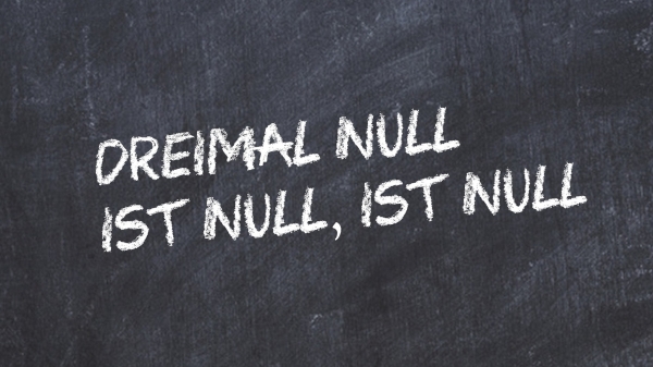 Dreimal Null ist Null, ist Null